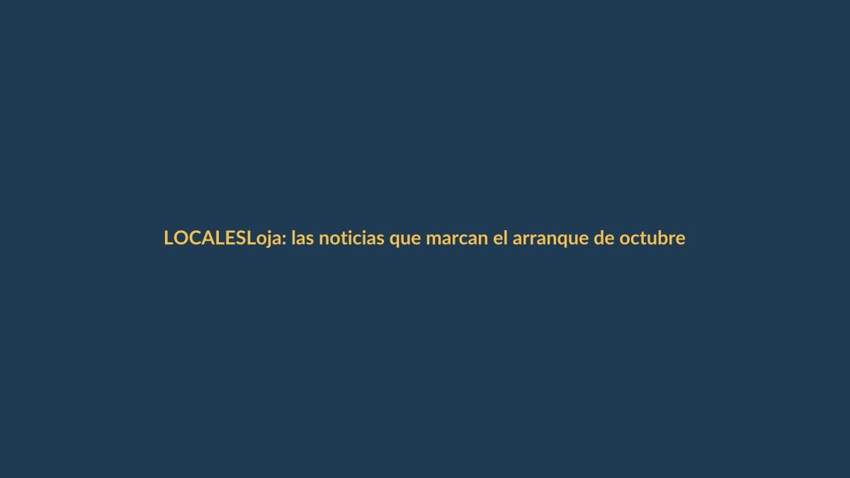 Loja: las noticias que marcan el arranque de octubre