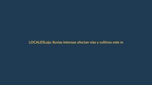 Loja: lluvias intensas afectan vías y cultivos este miércoles