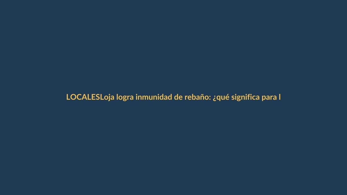 Loja logra inmunidad de rebaño: ¿qué significa para los lojanos?