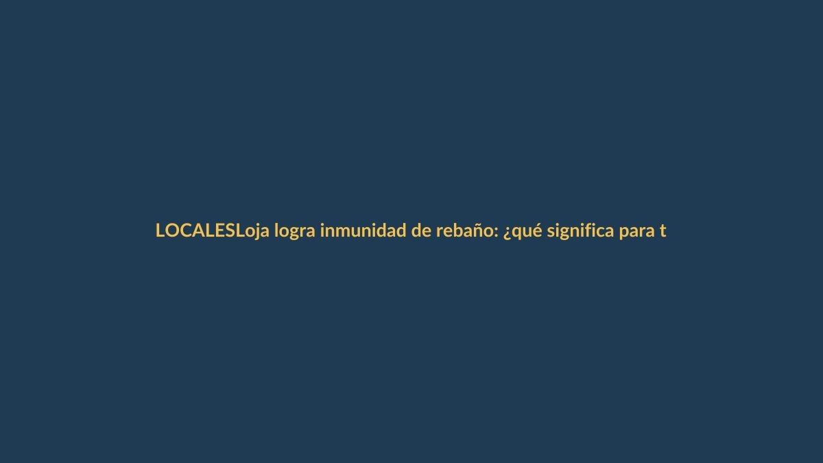Loja logra inmunidad de rebaño: ¿qué significa para ti?