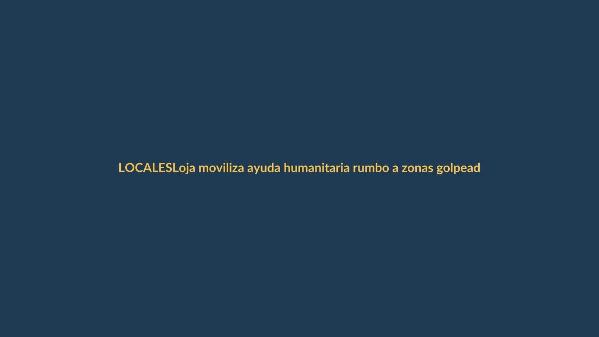 Loja moviliza ayuda humanitaria rumbo a zonas golpeadas por el terremoto