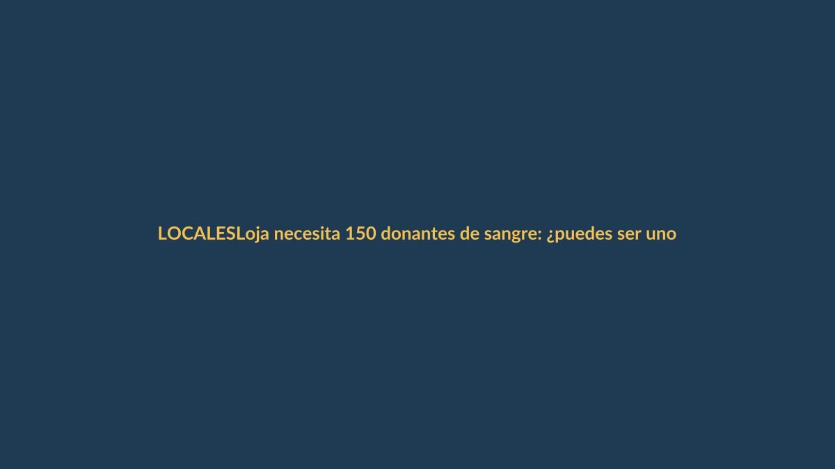 Loja necesita 150 donantes de sangre: ¿puedes ser uno?