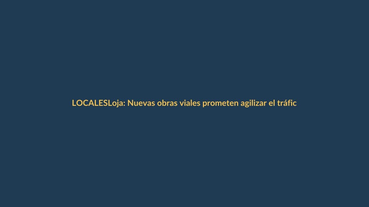 Loja: Nuevas obras viales prometen agilizar el tráfico en el centro