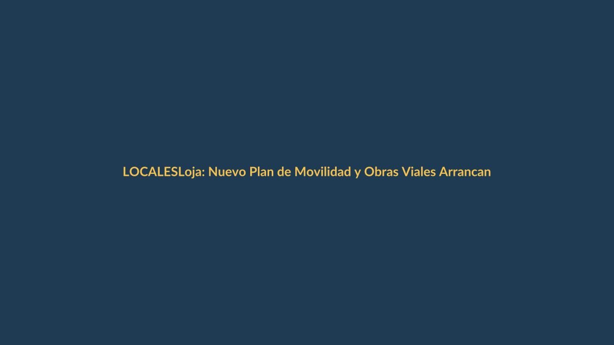 Loja: Nuevo Plan de Movilidad y Obras Viales Arrancan en Octubre