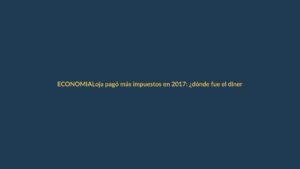 Loja pagó más impuestos en 2017: ¿dónde fue el dinero?