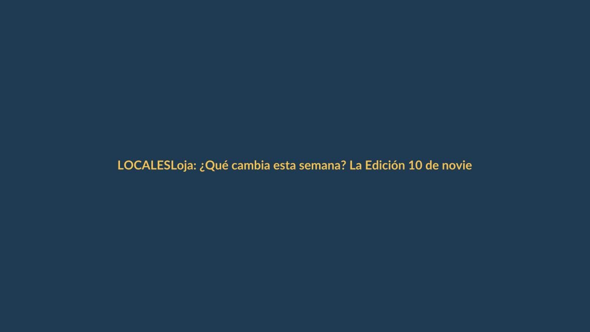 Loja: ¿Qué cambia esta semana? La Edición 10 de noviembre te lo cuenta
