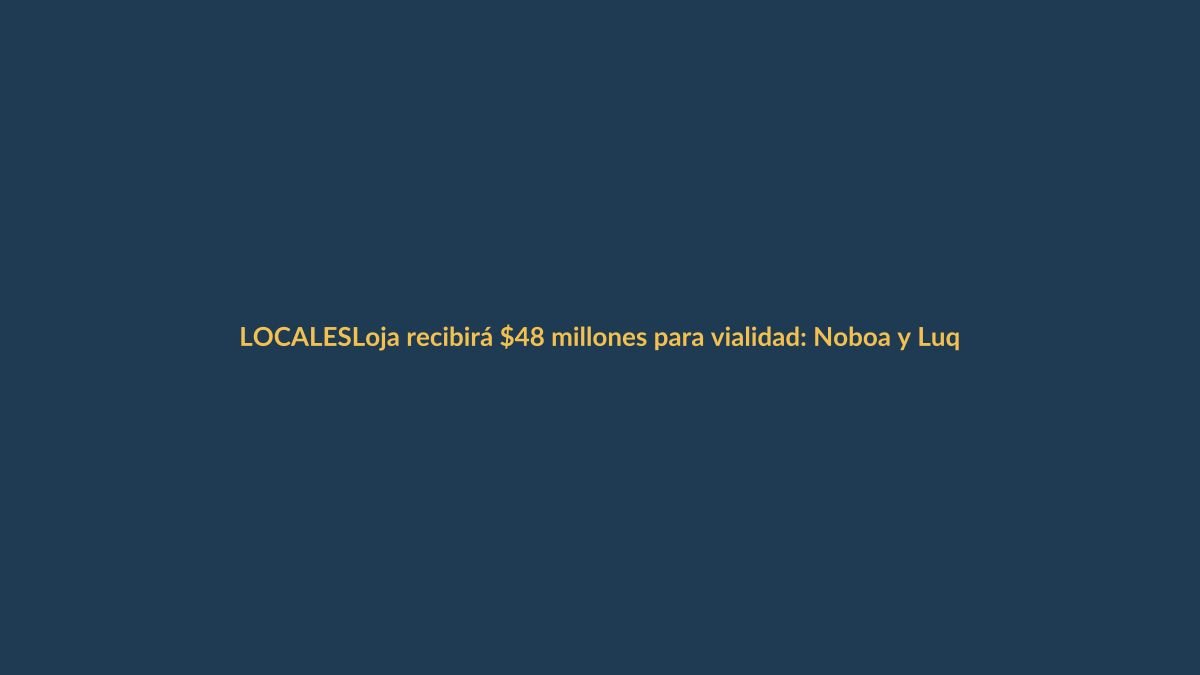 Loja recibirá $48 millones para vialidad: Noboa y Luque detallan plan