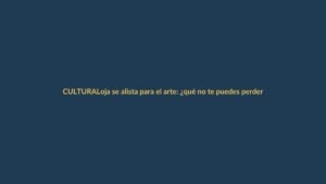Loja se alista para el arte: ¿qué no te puedes perder?