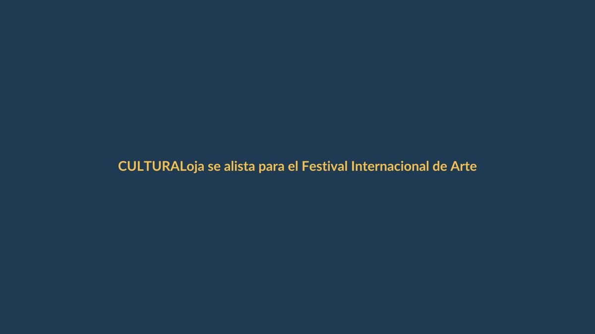 Loja se alista para el Festival Internacional de Artes Vivas 2025: una cita con la cultura que nadie debe perderse