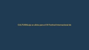 Loja se alista para el III Festival Internacional de Artes Vivas: inscripciones abiertas