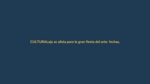 Loja se alista para la gran fiesta del arte: fechas, lugares y novedades