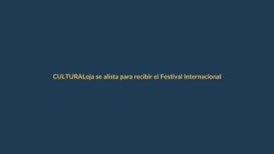 Loja se alista para recibir el Festival Internacional de Artes Vivas 2025: una cita con la cultura que promete transformar la ciudad