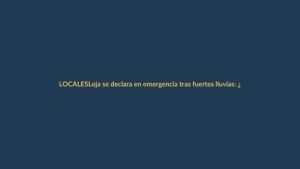 Loja se declara en emergencia tras fuertes lluvias: ¿qué zonas están en riesgo?