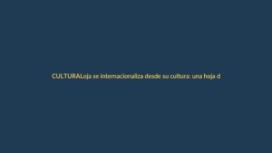 Loja se internacionaliza desde su cultura: una hoja de ruta para la integración