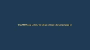 Loja se llena de tablas: el teatro toma la ciudad en un encuentro artístico