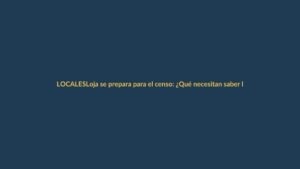 Loja se prepara para el censo: ¿Qué necesitan saber los ciudadanos?