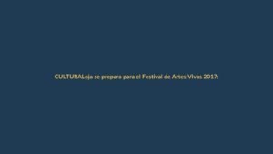 Loja se prepara para el Festival de Artes Vivas 2017: conoce la programación completa