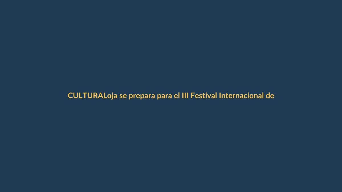 Loja se prepara para el III Festival Internacional de Artes Vivas: conoce cómo participar