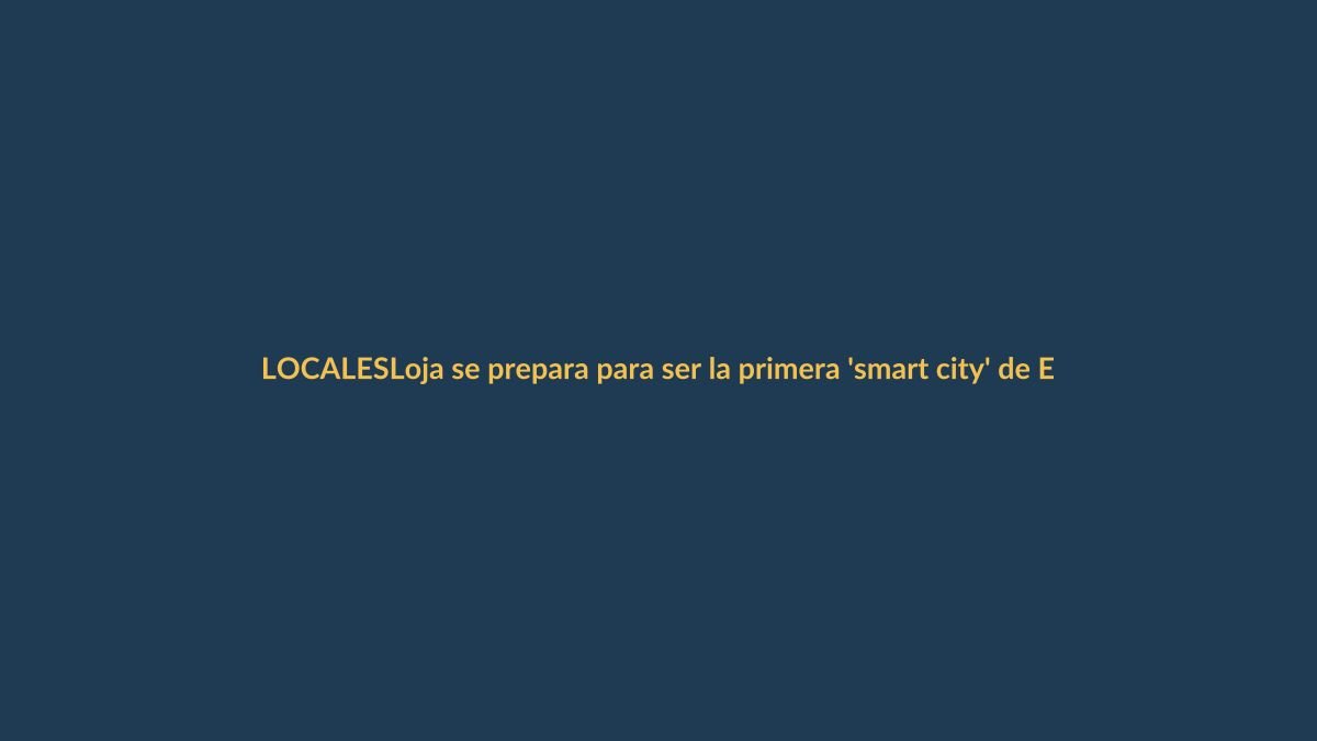 Loja se prepara para ser la primera ‘smart city’ de Ecuador