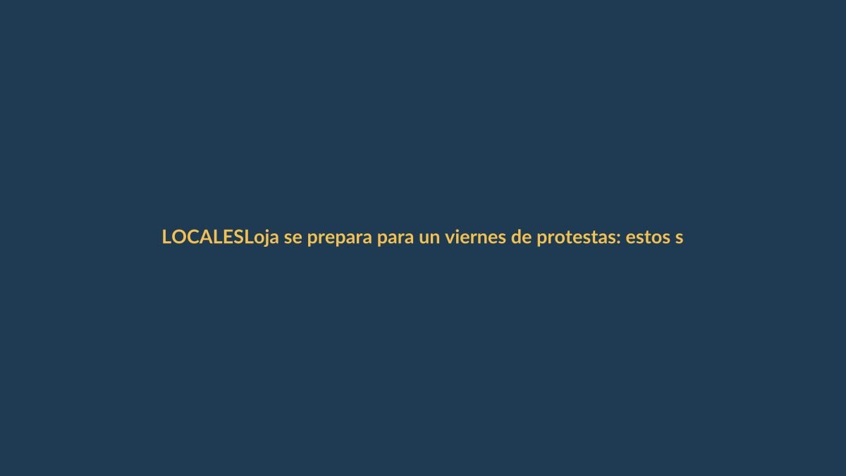 Loja se prepara para un viernes de protestas: estos son los puntos críticos