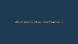 Loja se queda sin buses: Transportistas paralizan servicio por tiempo indefinido