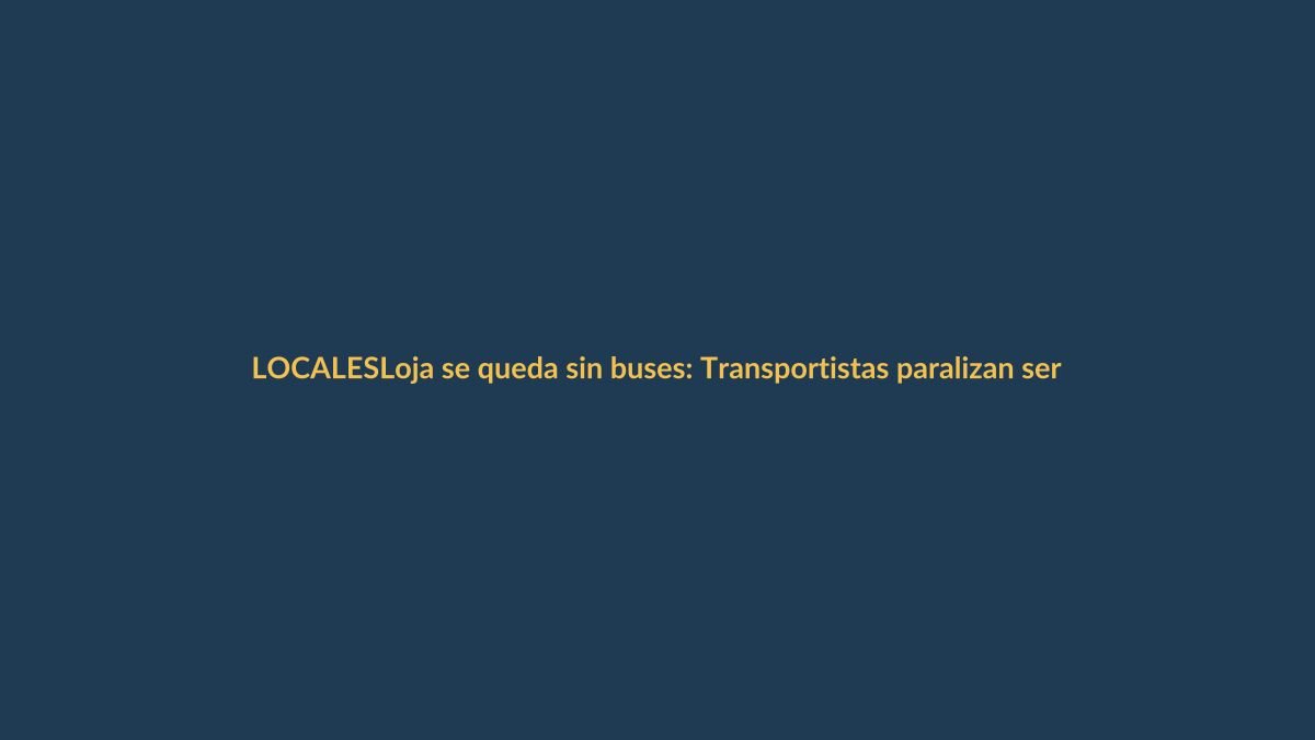 Loja se queda sin buses: Transportistas paralizan servicio por tiempo indefinido