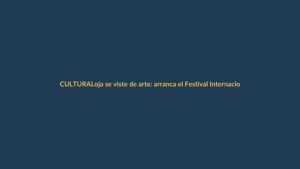 Loja se viste de arte: arranca el Festival Internacional de Artes Vivas