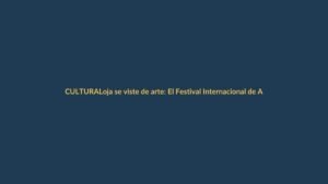 Loja se viste de arte: El Festival Internacional de Artes Vivas vuelve a transformar la ciudad