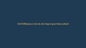 Loja se viste de arte: llega la gran fiesta cultural del año