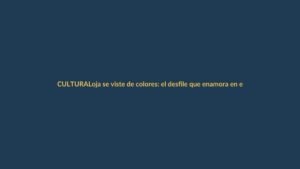 Loja se viste de colores: el desfile que enamora en el Festival de Artes