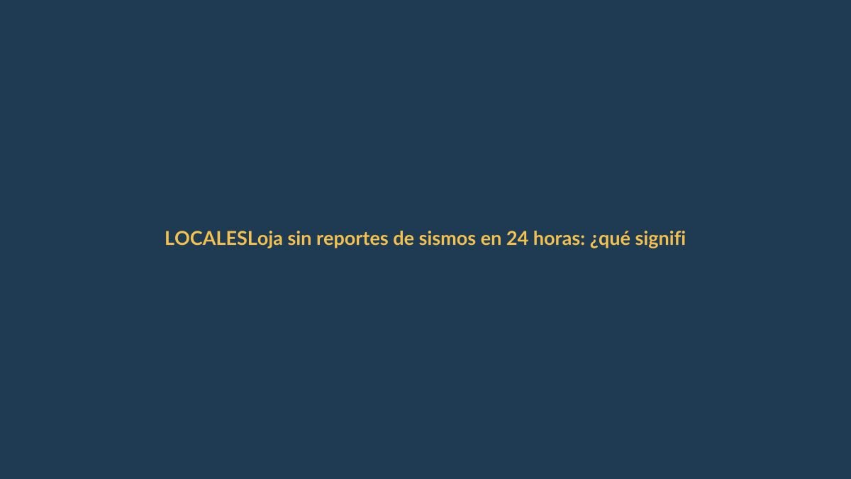 Loja sin reportes de sismos en 24 horas: ¿qué significa?