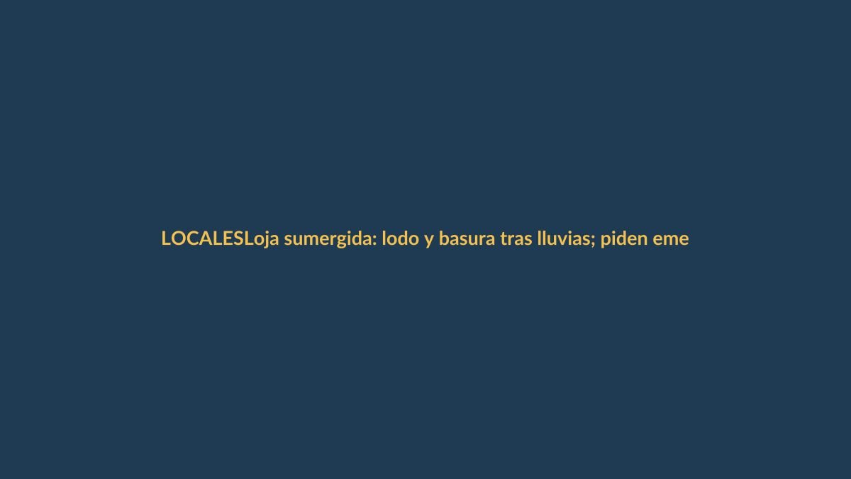 Loja sumergida: lodo y basura tras lluvias; piden emergencia