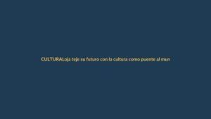 Loja teje su futuro con la cultura como puente al mundo