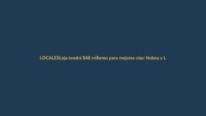 Loja tendrá $48 millones para mejores vías: Noboa y Luque anuncian inversión histórica