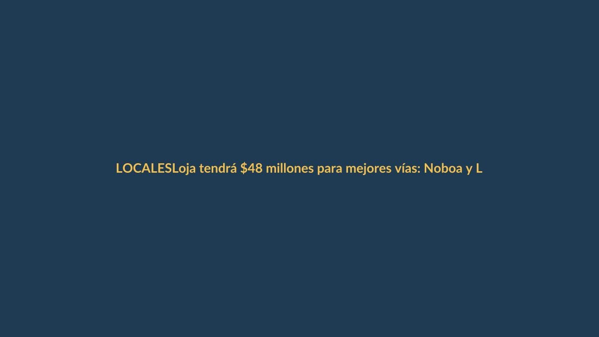 Loja tendrá $48 millones para mejores vías: Noboa y Luque anuncian inversión histórica