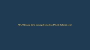Loja tiene nueva gobernadora: Priscila Palacios asume el cargo