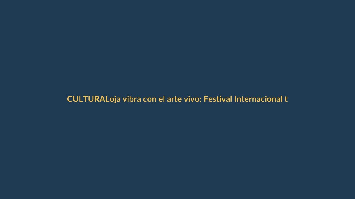 Loja vibra con el arte vivo: Festival Internacional toma la ciudad
