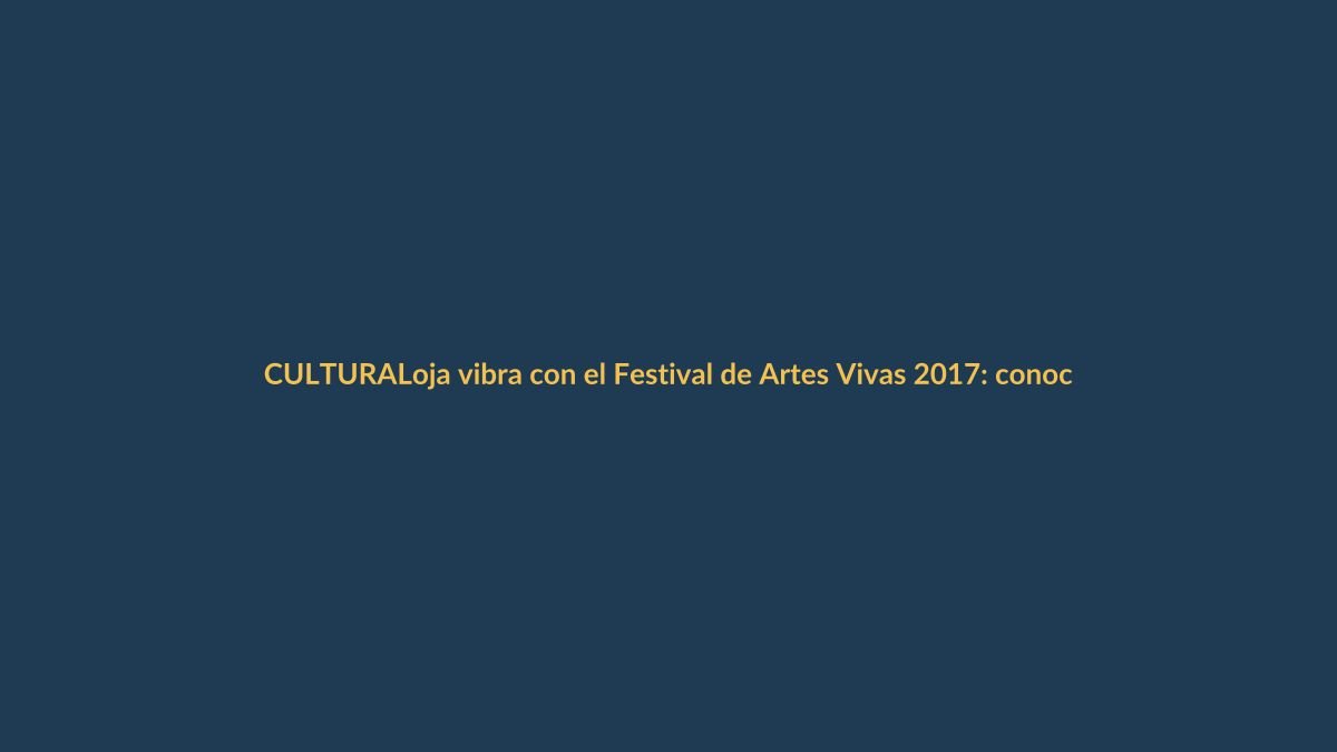 Loja vibra con el Festival de Artes Vivas 2017: conoce la programación completa