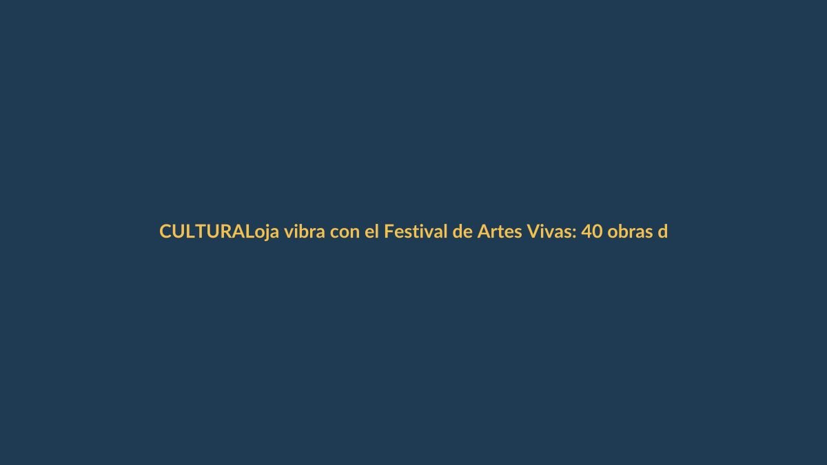 Loja vibra con el Festival de Artes Vivas: 40 obras de 6 países en su quinta edición