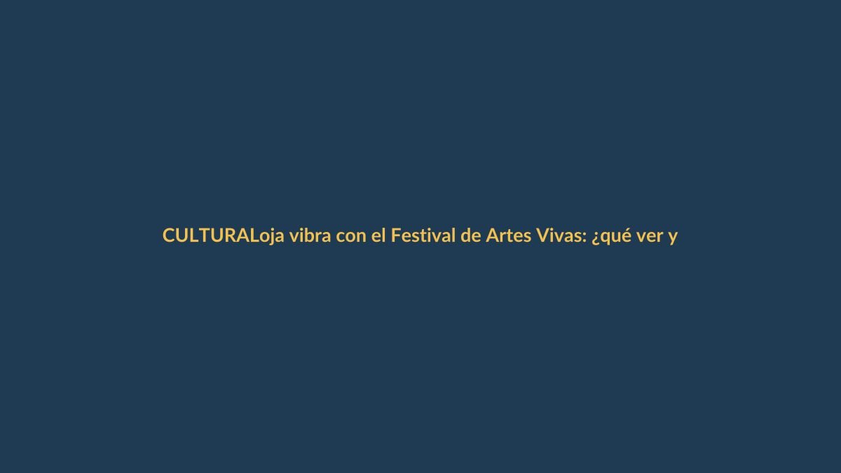 Loja vibra con el Festival de Artes Vivas: ¿qué ver y dónde?