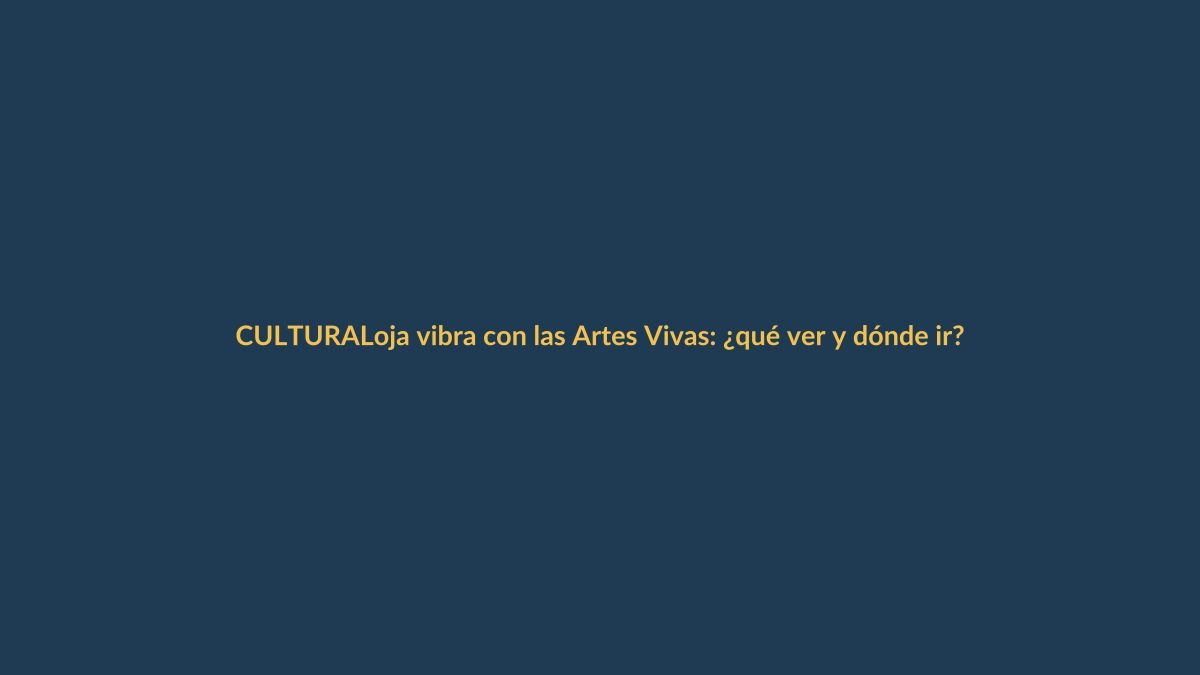 Loja vibra con las Artes Vivas: ¿qué ver y dónde ir?