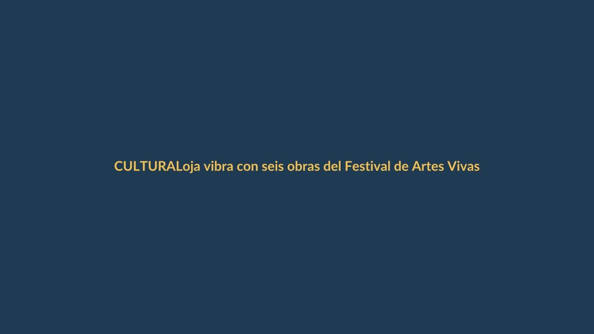 Loja vibra con seis obras del Festival de Artes Vivas este fin de semana