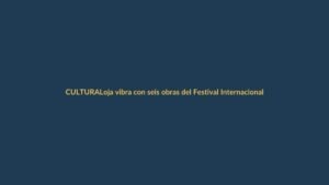 Loja vibra con seis obras del Festival Internacional de Artes Vivas este fin de semana
