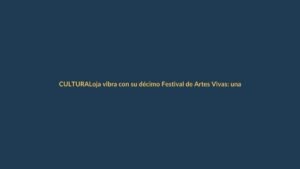 Loja vibra con su décimo Festival de Artes Vivas: una celebración que une cultura y comunidad