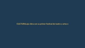 Loja vibra con su primer festival de teatro y artes escénicas
