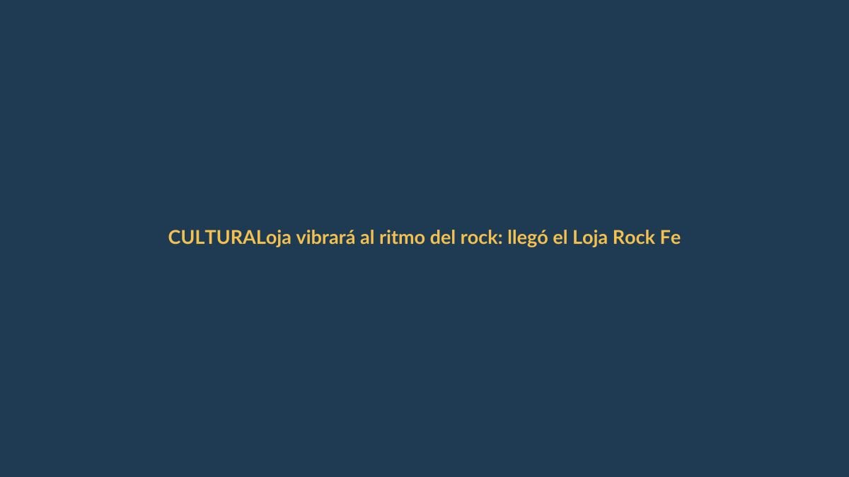 Loja vibrará al ritmo del rock: llegó el Loja Rock Festival 2025