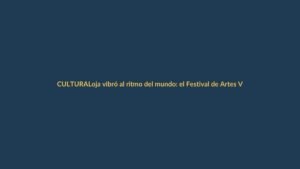 Loja vibró al ritmo del mundo: el Festival de Artes Vivas transformó la ciudad