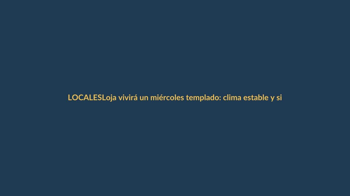 Loja vivirá un miércoles templado: clima estable y sin lluvias