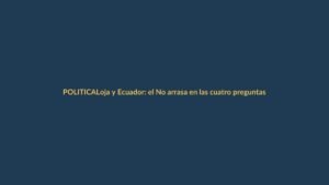 Loja y Ecuador: el No arrasa en las cuatro preguntas del referéndum