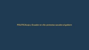 Loja y Ecuador en vilo: protestas sacuden al gobierno de Noboa